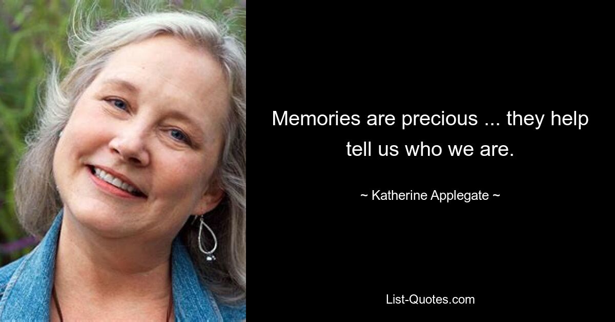 Memories are precious ... they help tell us who we are. — © Katherine Applegate