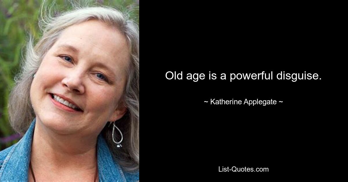 Old age is a powerful disguise. — © Katherine Applegate