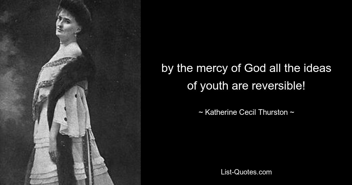 by the mercy of God all the ideas of youth are reversible! — © Katherine Cecil Thurston