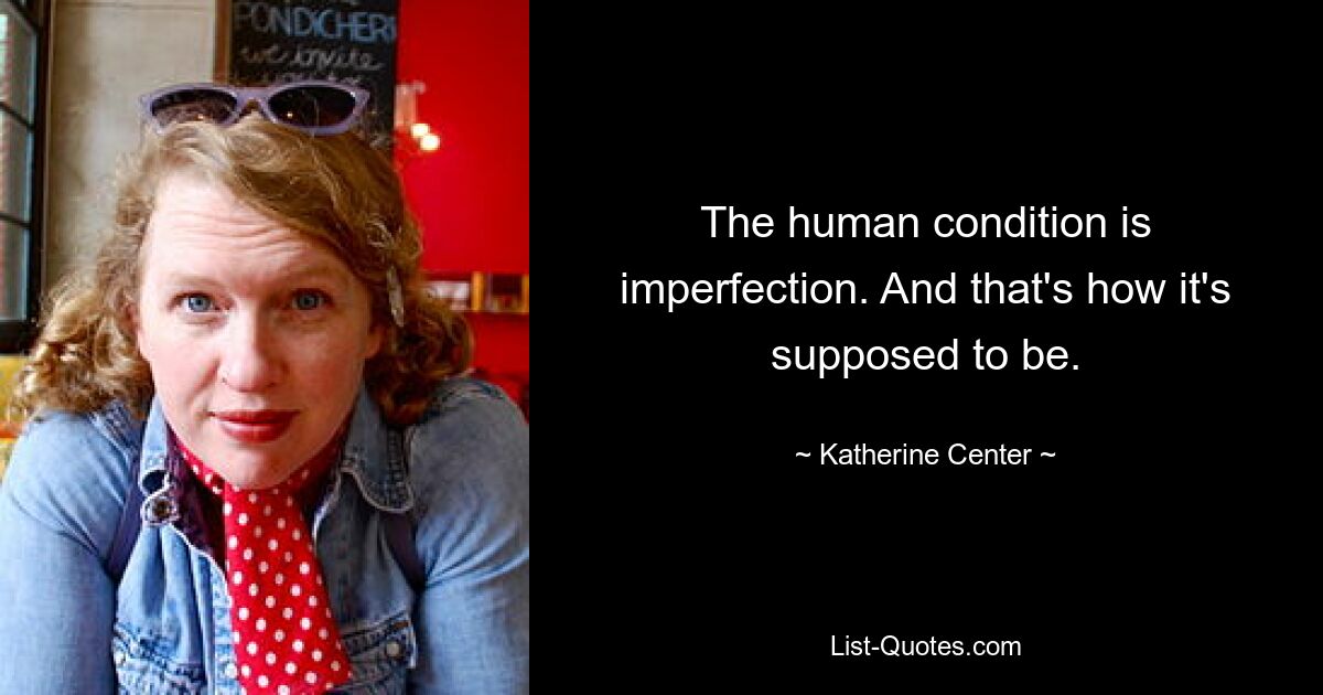 The human condition is imperfection. And that's how it's supposed to be. — © Katherine Center