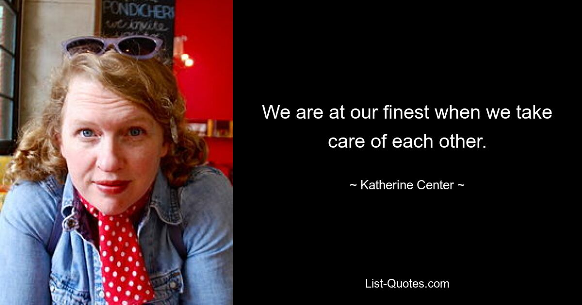 We are at our finest when we take care of each other. — © Katherine Center