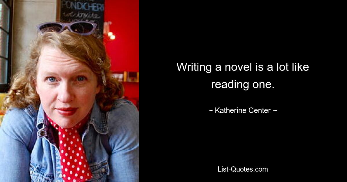 Writing a novel is a lot like reading one. — © Katherine Center