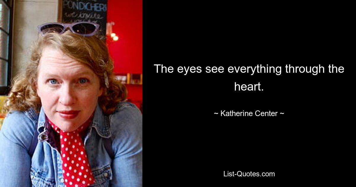 The eyes see everything through the heart. — © Katherine Center