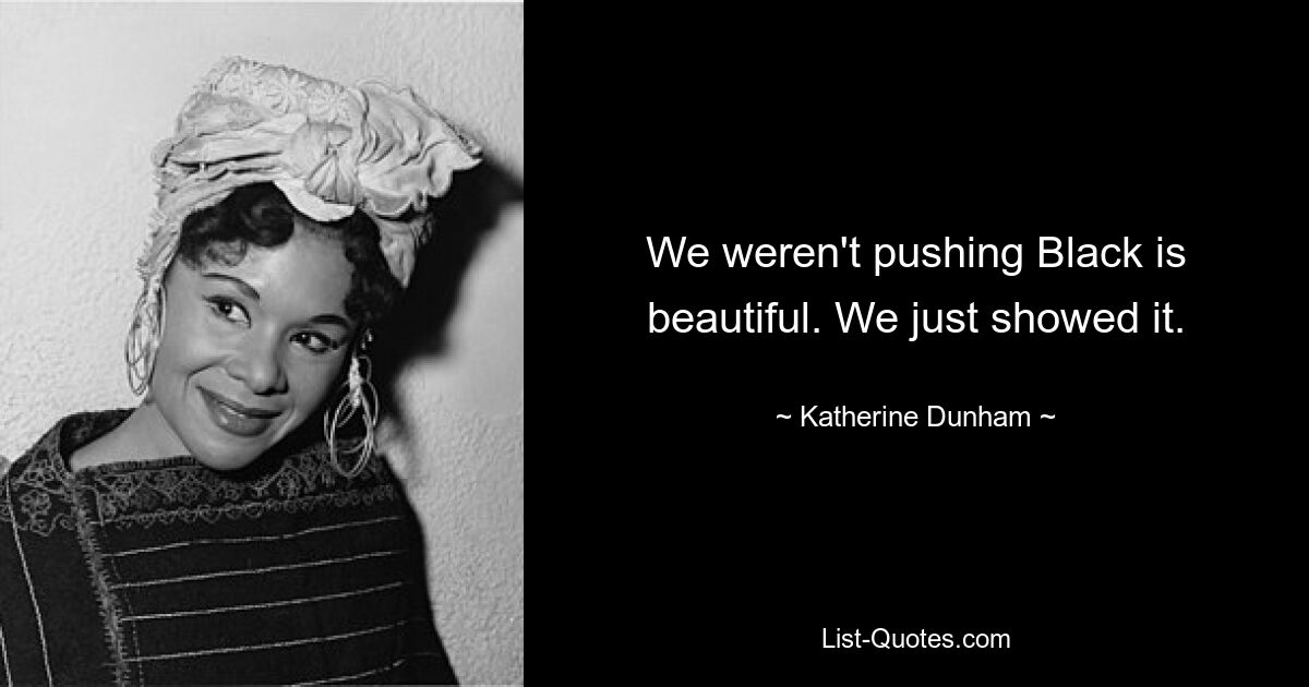 We weren't pushing Black is beautiful. We just showed it. — © Katherine Dunham