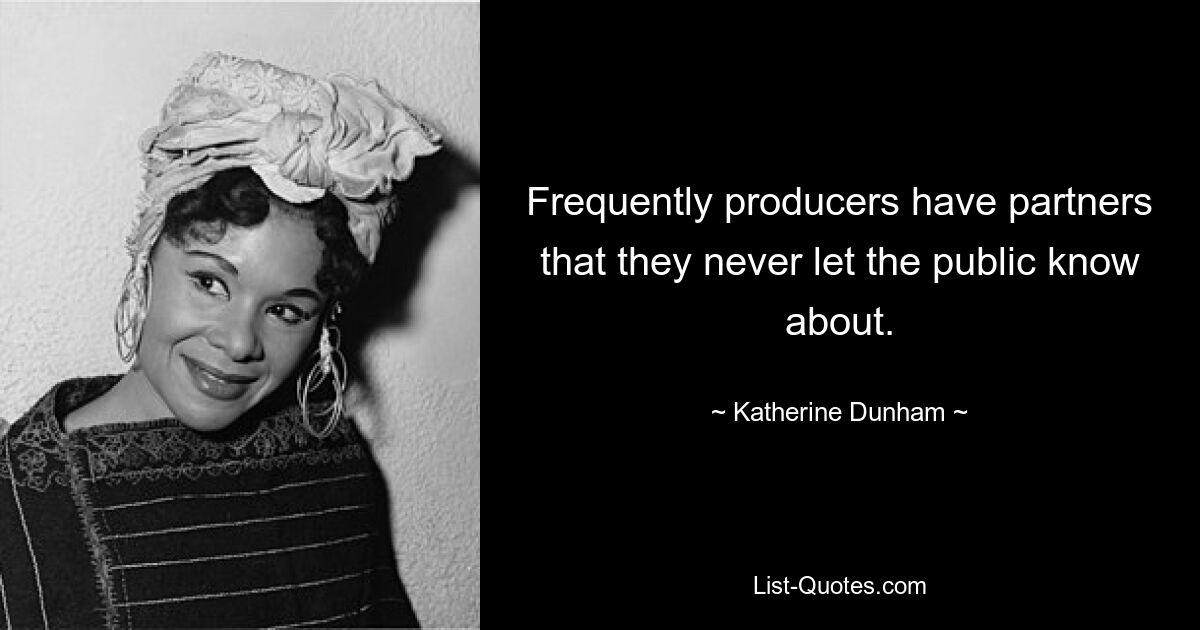 Frequently producers have partners that they never let the public know about. — © Katherine Dunham