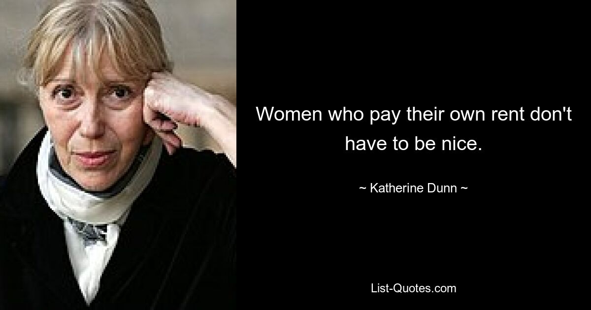 Women who pay their own rent don't have to be nice. — © Katherine Dunn