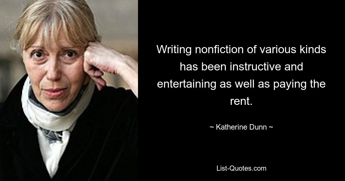 Writing nonfiction of various kinds has been instructive and entertaining as well as paying the rent. — © Katherine Dunn