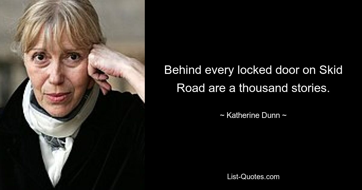 Behind every locked door on Skid Road are a thousand stories. — © Katherine Dunn