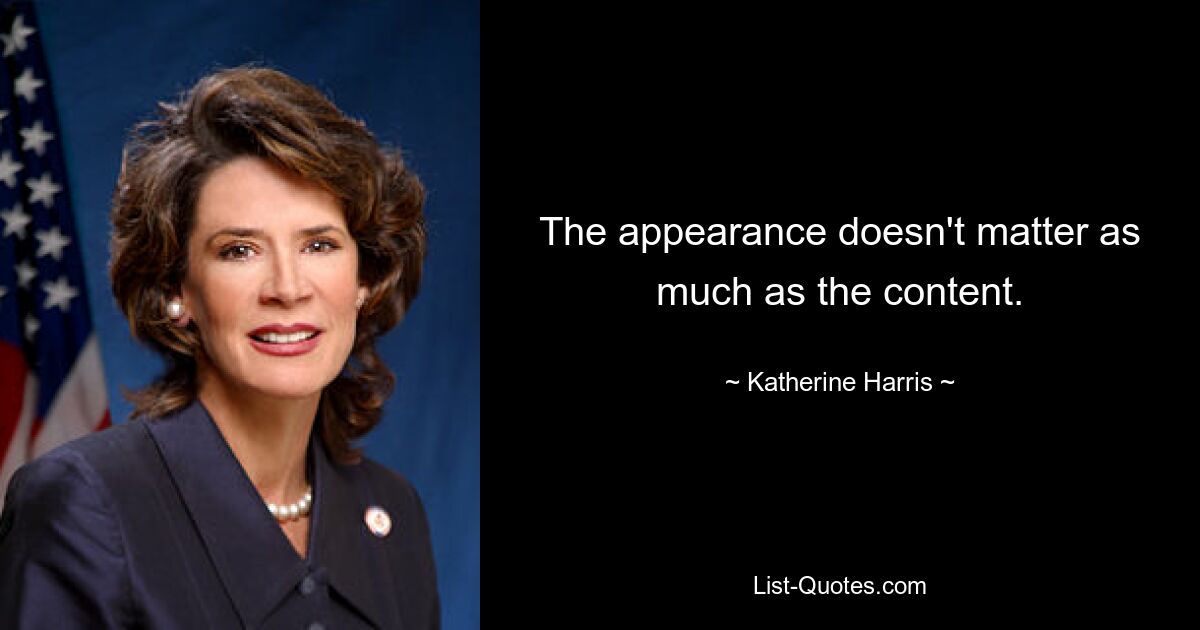 The appearance doesn't matter as much as the content. — © Katherine Harris