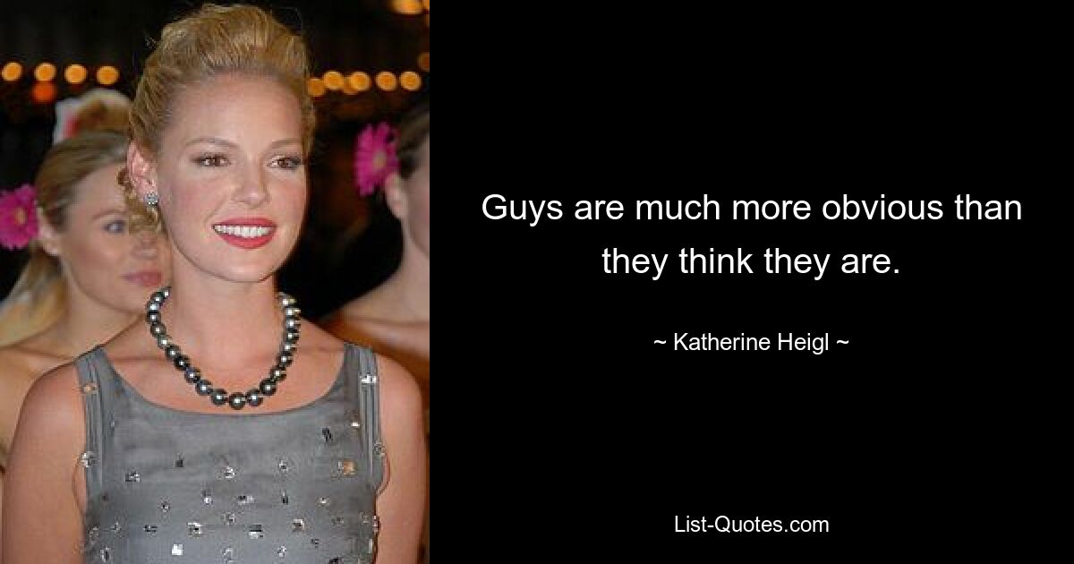 Guys are much more obvious than they think they are. — © Katherine Heigl