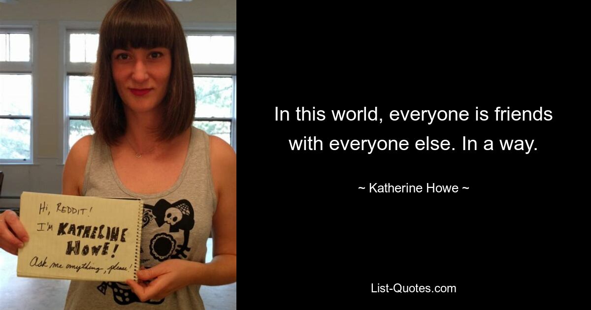 In this world, everyone is friends with everyone else. In a way. — © Katherine Howe