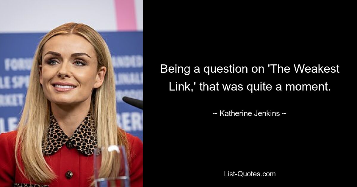 Being a question on 'The Weakest Link,' that was quite a moment. — © Katherine Jenkins