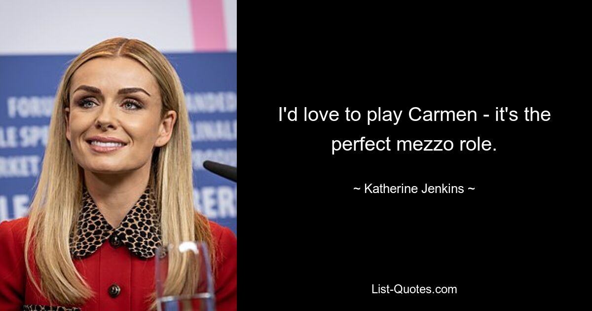 I'd love to play Carmen - it's the perfect mezzo role. — © Katherine Jenkins