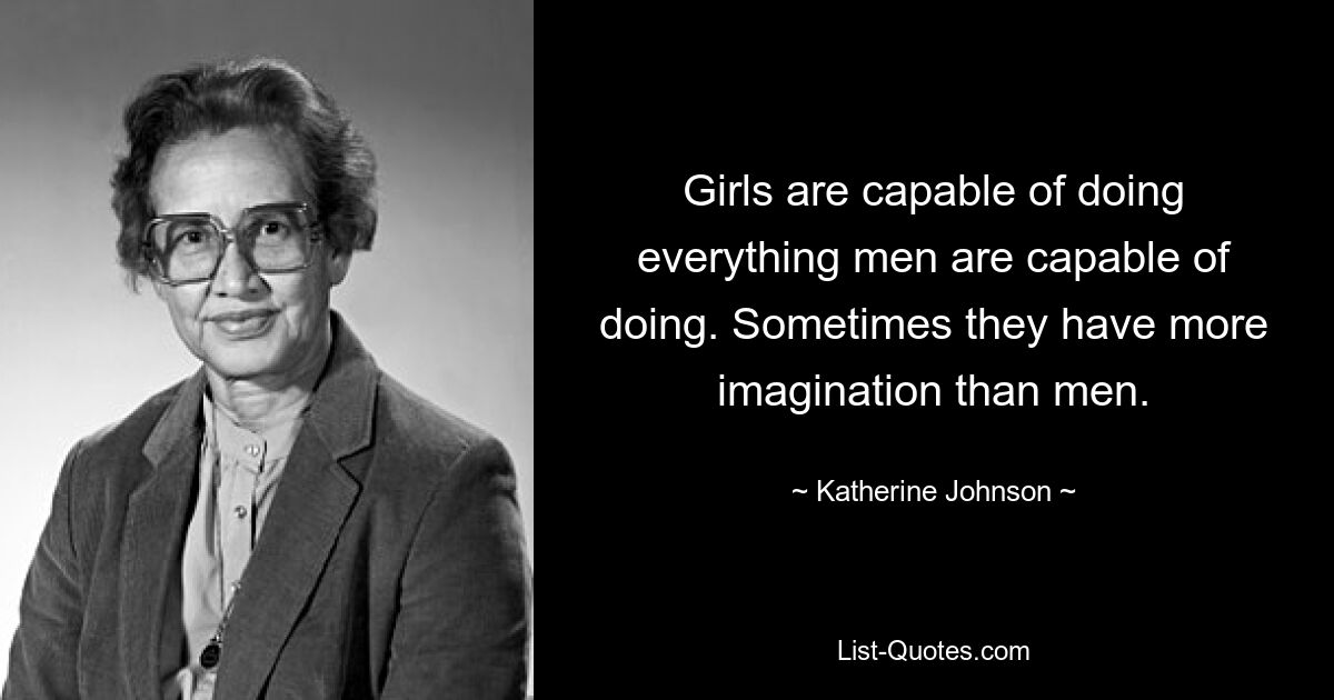 Girls are capable of doing everything men are capable of doing. Sometimes they have more imagination than men. — © Katherine Johnson