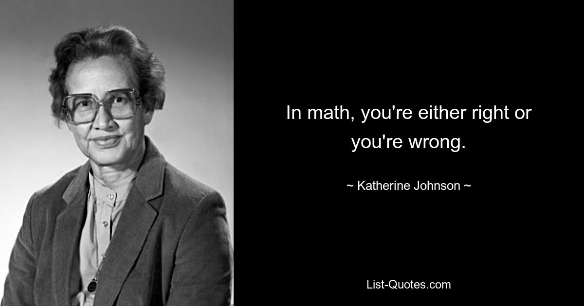 In math, you're either right or you're wrong. — © Katherine Johnson