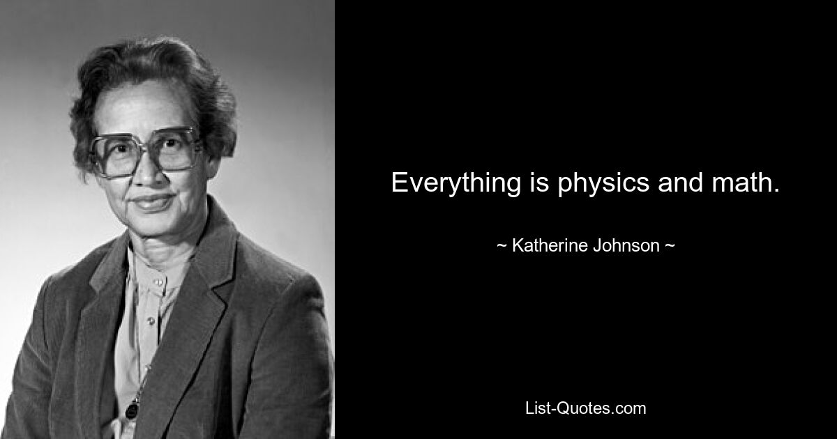 Everything is physics and math. — © Katherine Johnson