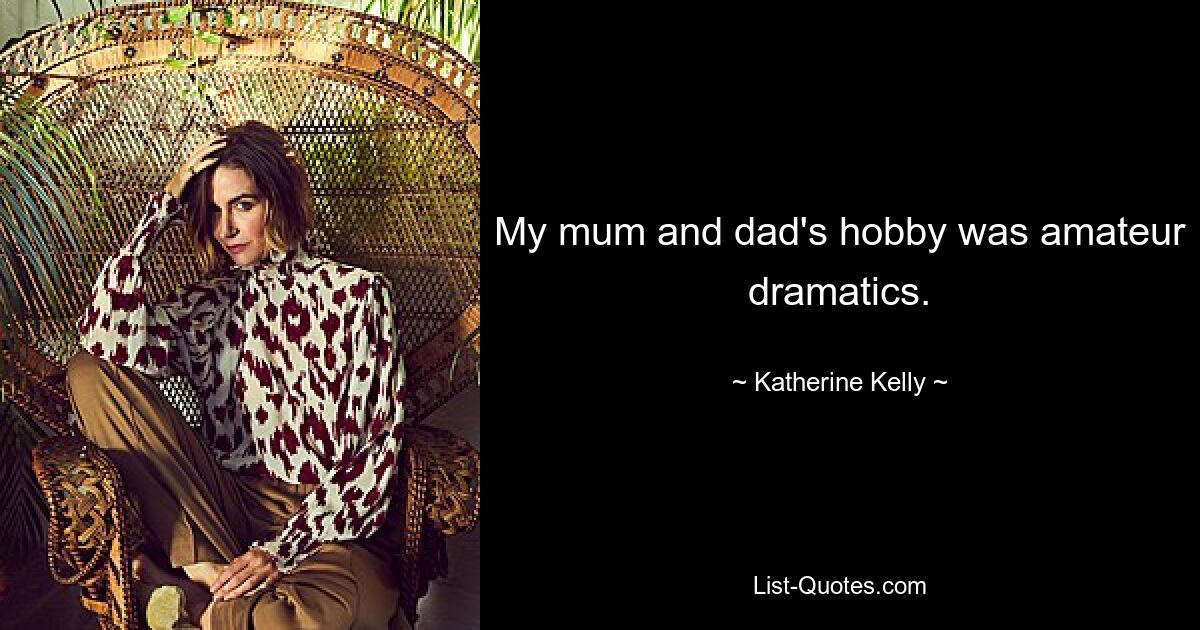 My mum and dad's hobby was amateur dramatics. — © Katherine Kelly