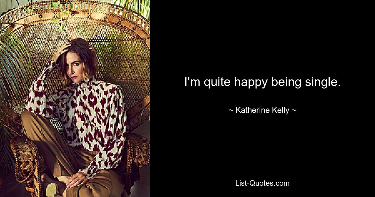 I'm quite happy being single. — © Katherine Kelly