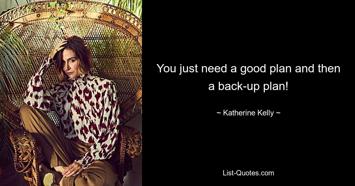 You just need a good plan and then a back-up plan! — © Katherine Kelly