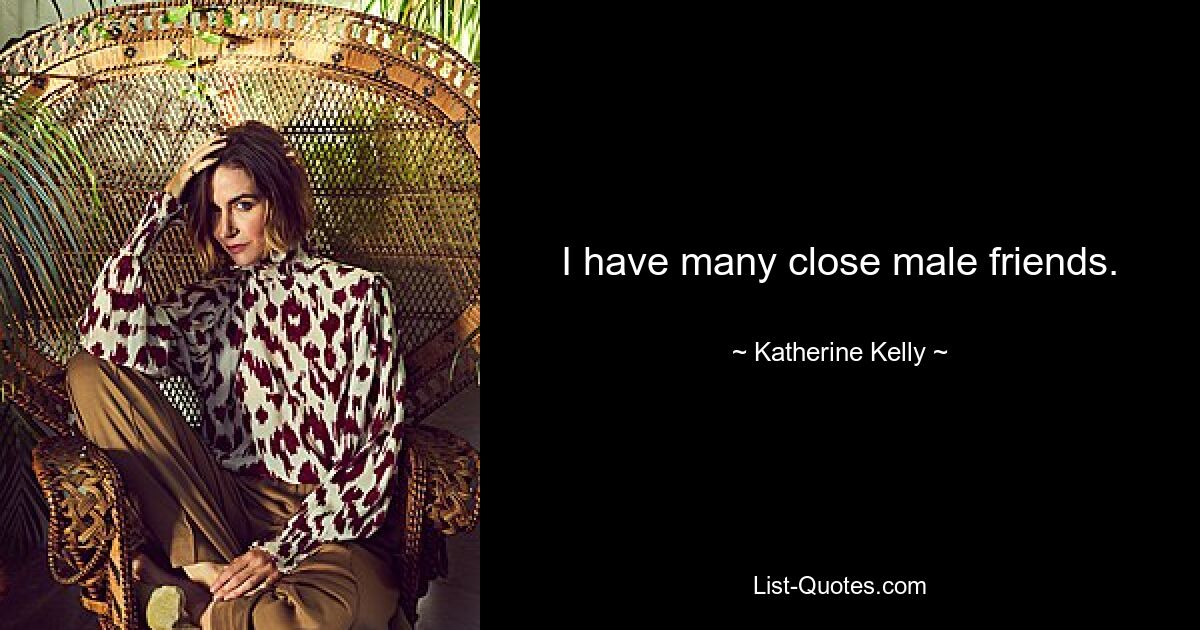 I have many close male friends. — © Katherine Kelly