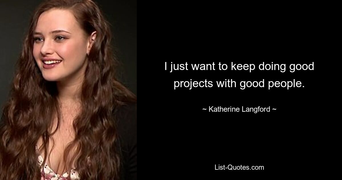 I just want to keep doing good projects with good people. — © Katherine Langford