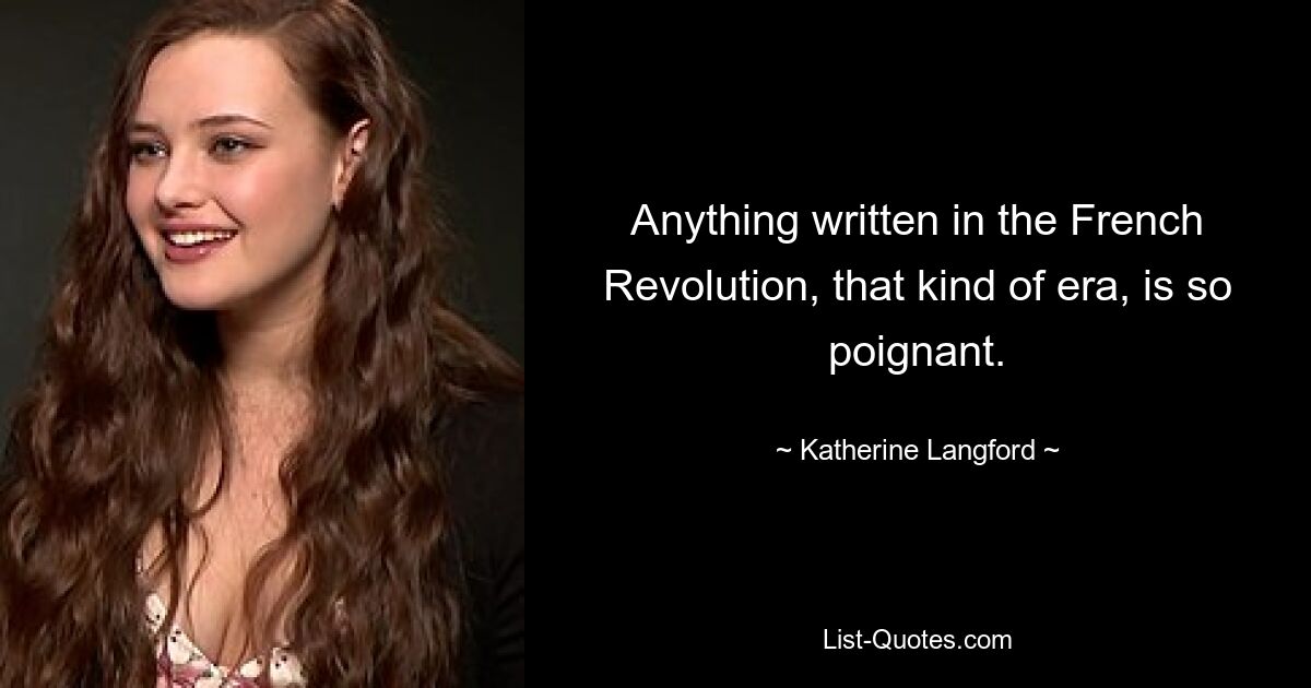 Anything written in the French Revolution, that kind of era, is so poignant. — © Katherine Langford