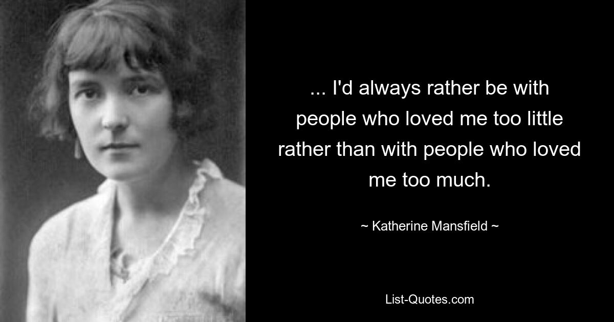 ... I'd always rather be with people who loved me too little rather than with people who loved me too much. — © Katherine Mansfield