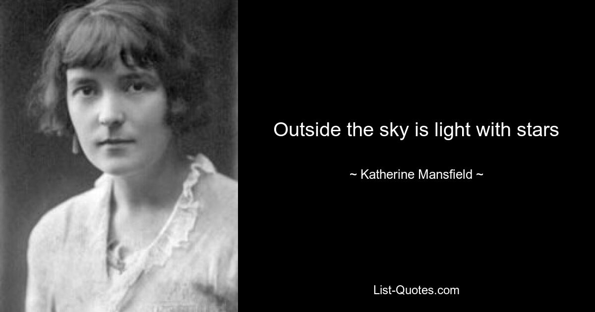 Outside the sky is light with stars — © Katherine Mansfield