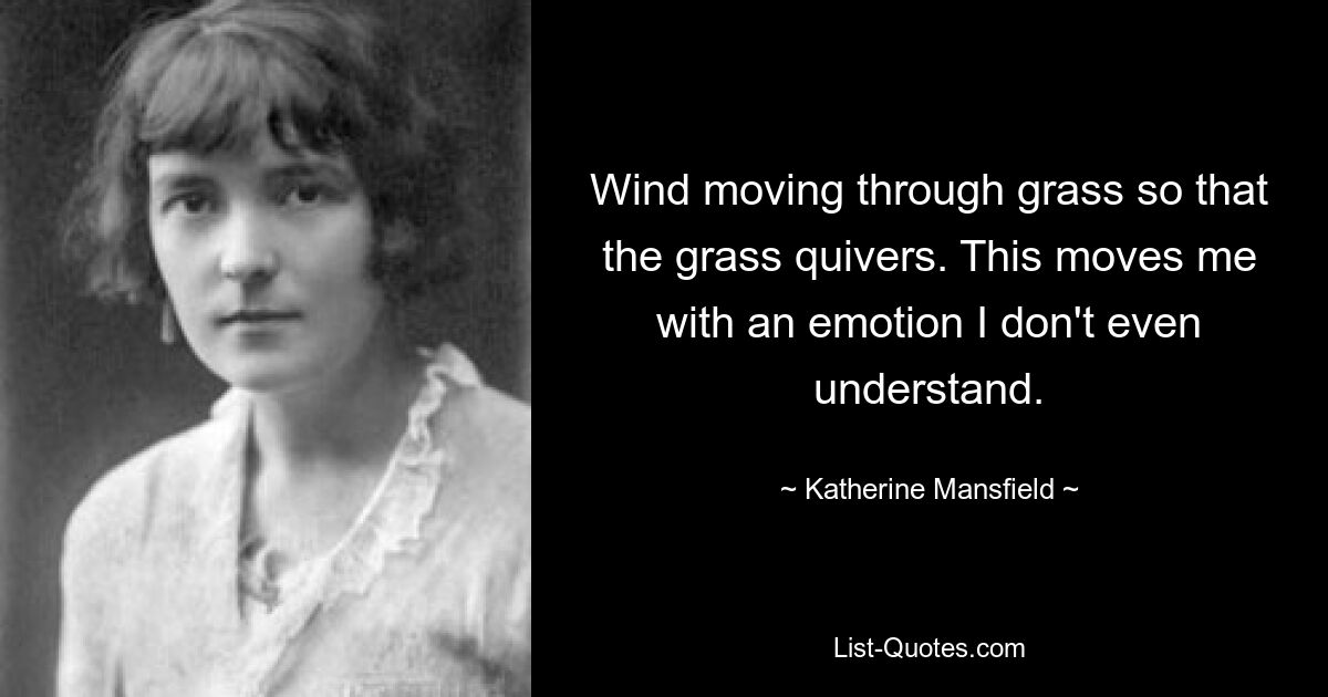 Der Wind bewegt sich durch das Gras, so dass das Gras bebt. Das berührt mich mit einem Gefühl, das ich nicht einmal verstehe. — © Katherine Mansfield 