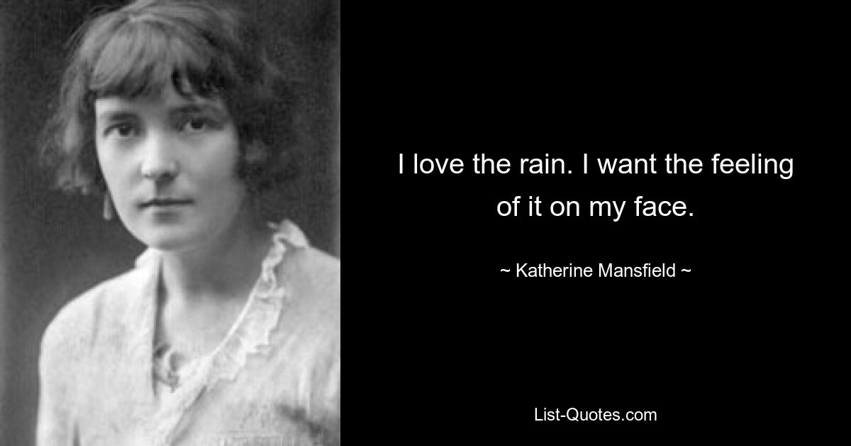 I love the rain. I want the feeling of it on my face. — © Katherine Mansfield