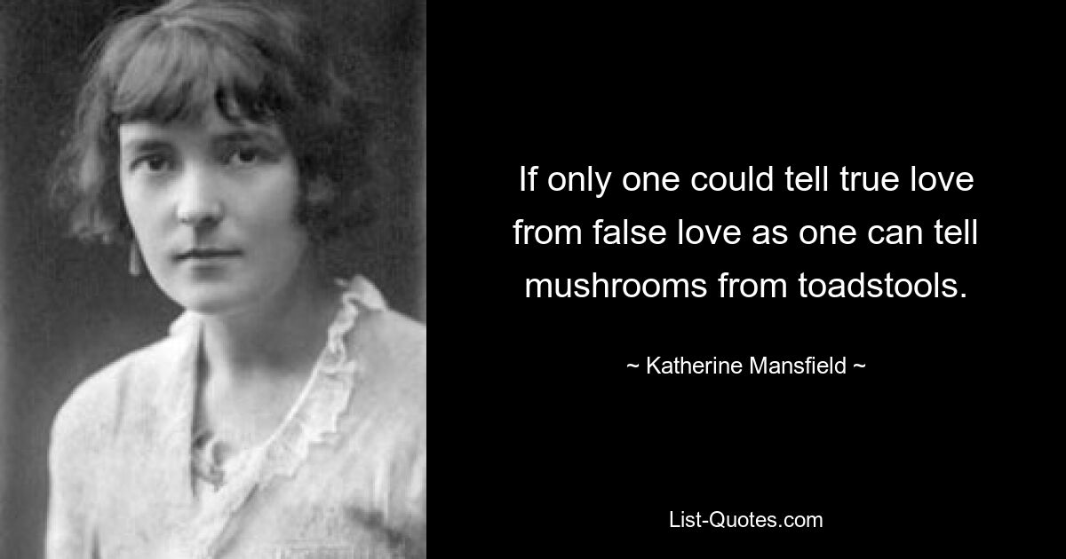 Wenn man nur wahre Liebe von falscher Liebe unterscheiden könnte, so wie man Pilze von Fliegenpilzen unterscheiden kann. — © Katherine Mansfield