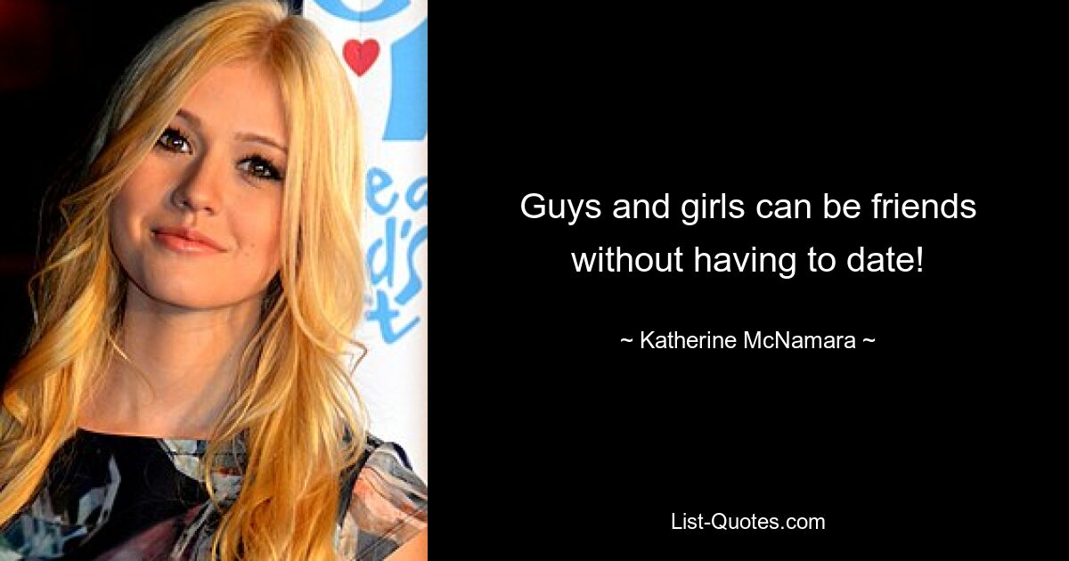 Guys and girls can be friends without having to date! — © Katherine McNamara