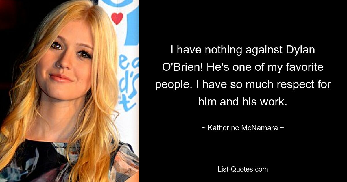 I have nothing against Dylan O'Brien! He's one of my favorite people. I have so much respect for him and his work. — © Katherine McNamara