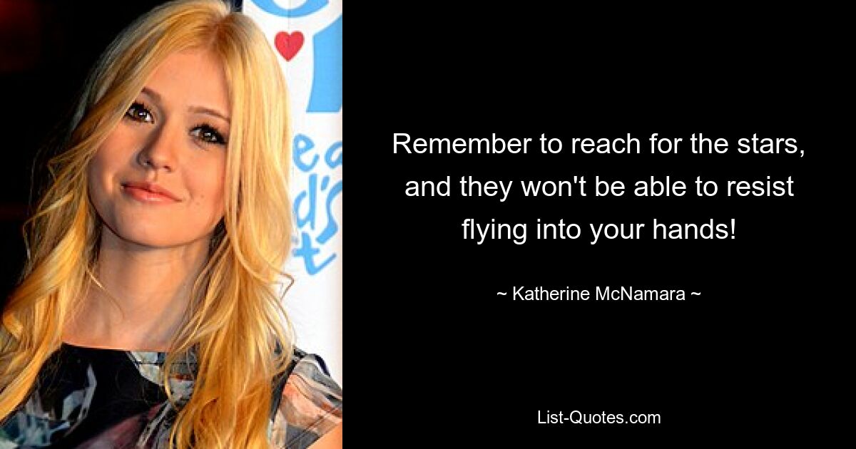 Remember to reach for the stars, and they won't be able to resist flying into your hands! — © Katherine McNamara