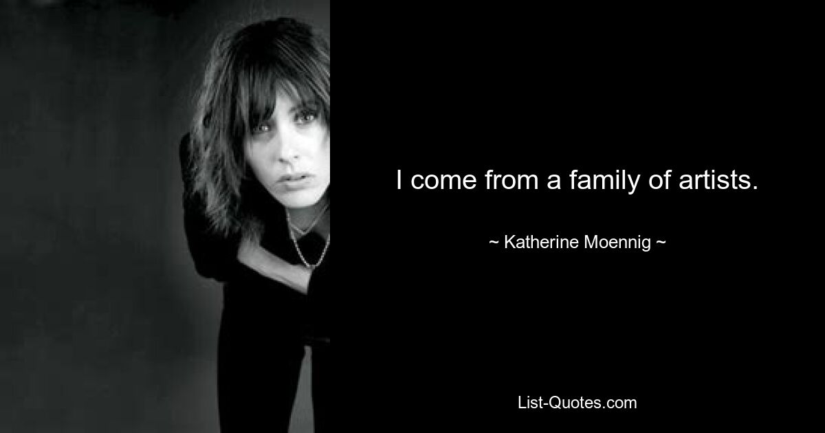 I come from a family of artists. — © Katherine Moennig