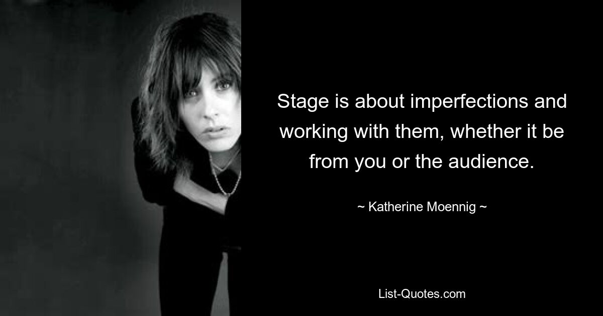 Stage is about imperfections and working with them, whether it be from you or the audience. — © Katherine Moennig