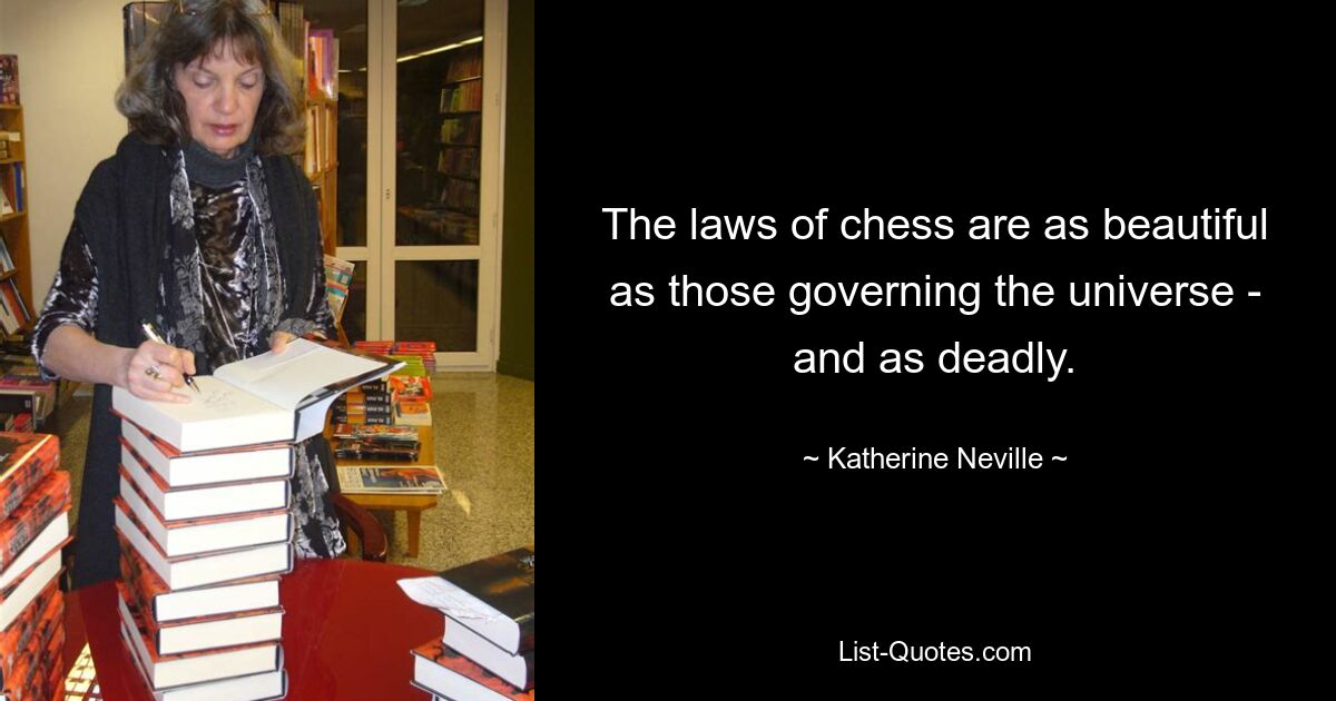 The laws of chess are as beautiful as those governing the universe - and as deadly. — © Katherine Neville