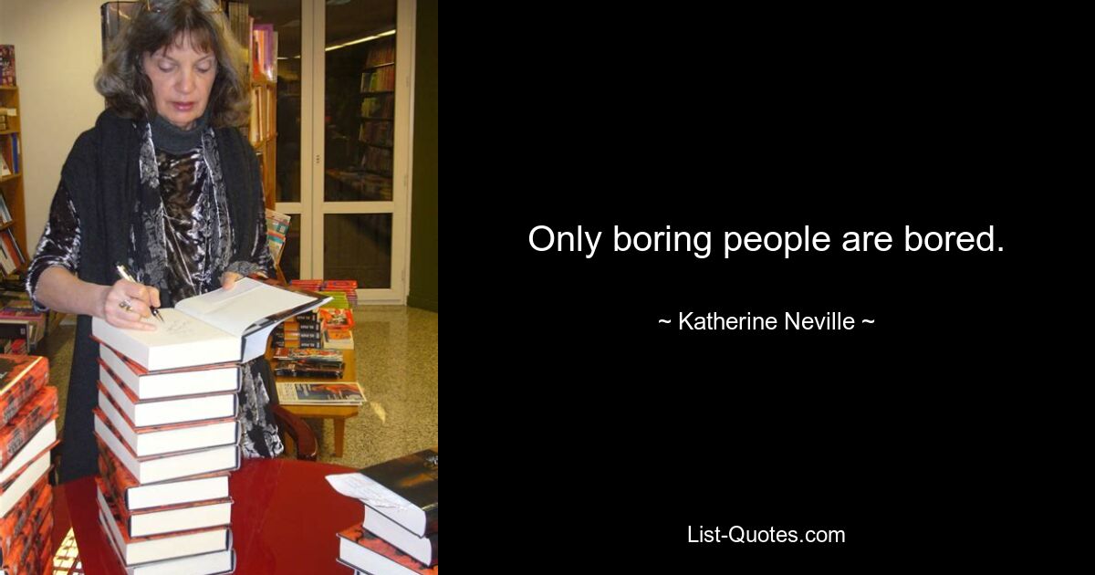 Only boring people are bored. — © Katherine Neville