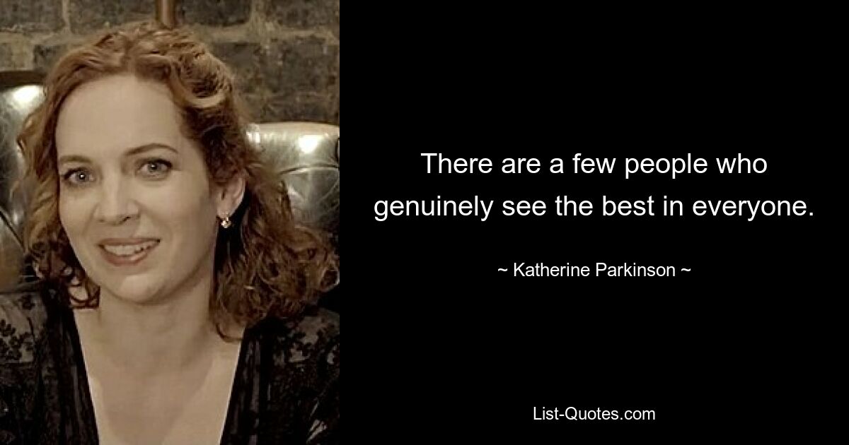 There are a few people who genuinely see the best in everyone. — © Katherine Parkinson