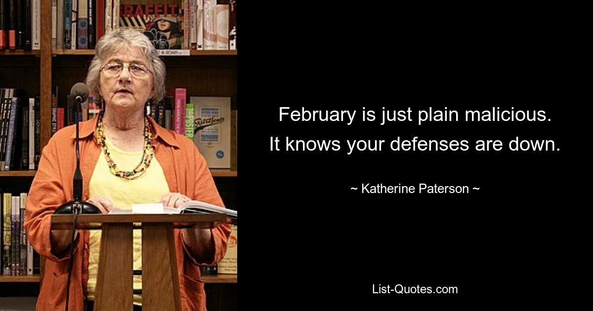 February is just plain malicious. It knows your defenses are down. — © Katherine Paterson