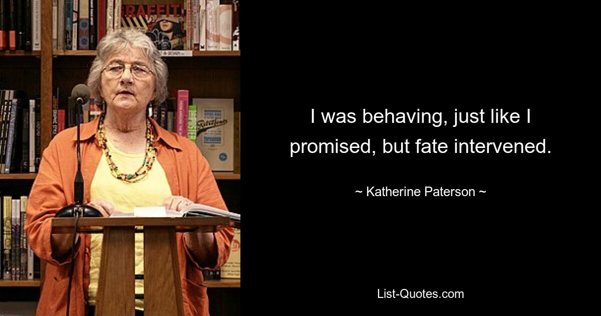 I was behaving, just like I promised, but fate intervened. — © Katherine Paterson