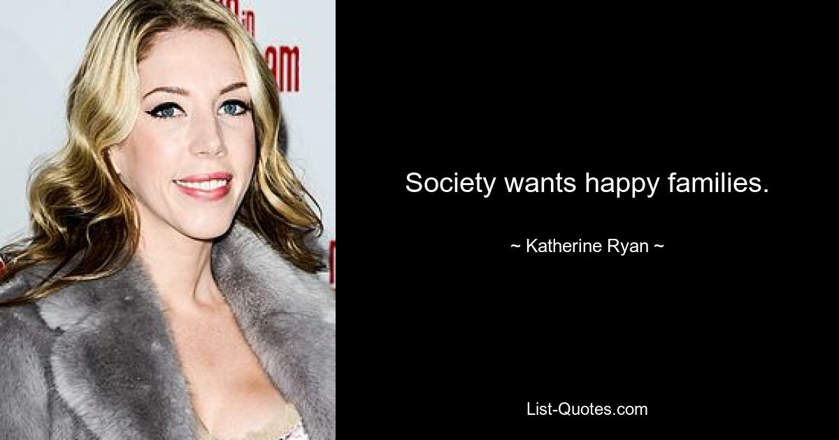 Society wants happy families. — © Katherine Ryan