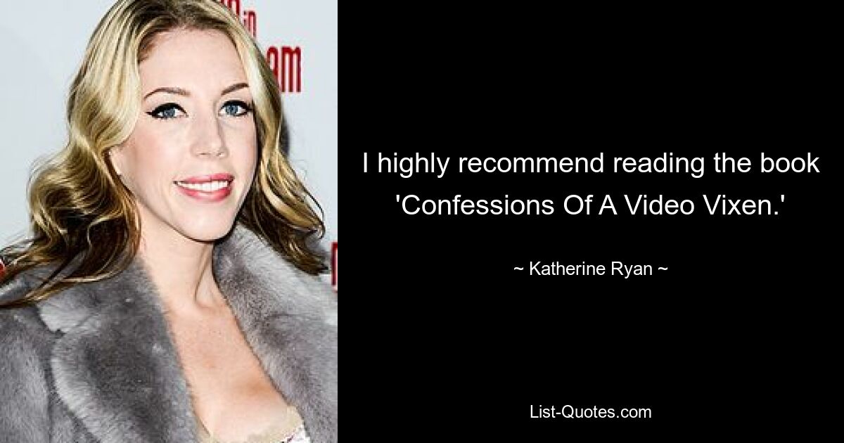 I highly recommend reading the book 'Confessions Of A Video Vixen.' — © Katherine Ryan