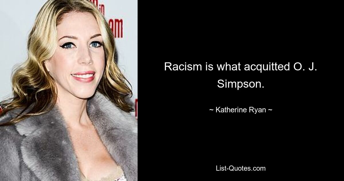 Racism is what acquitted O. J. Simpson. — © Katherine Ryan