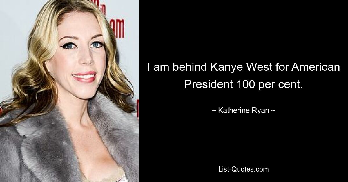 I am behind Kanye West for American President 100 per cent. — © Katherine Ryan