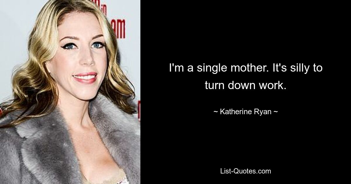 I'm a single mother. It's silly to turn down work. — © Katherine Ryan