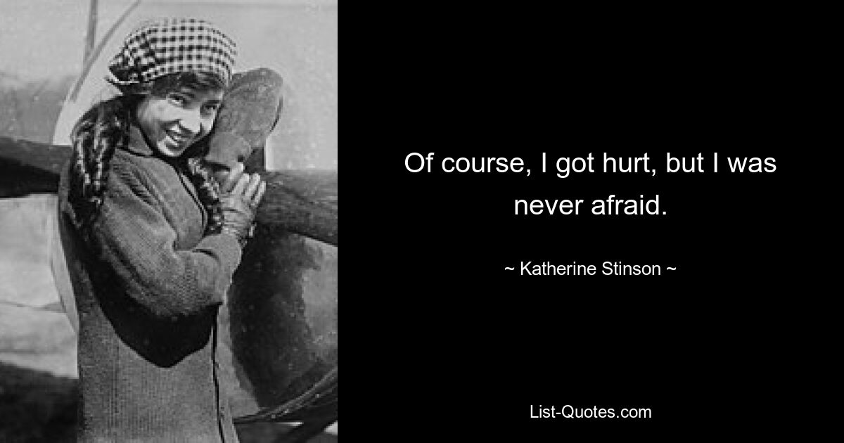 Of course, I got hurt, but I was never afraid. — © Katherine Stinson