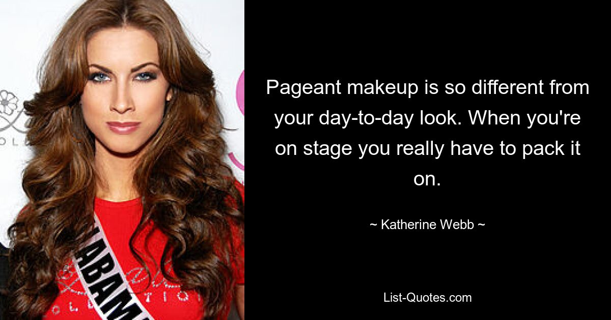 Pageant makeup is so different from your day-to-day look. When you're on stage you really have to pack it on. — © Katherine Webb