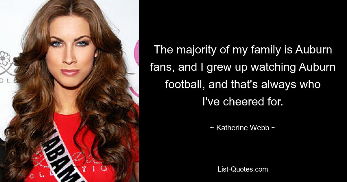 The majority of my family is Auburn fans, and I grew up watching Auburn football, and that's always who I've cheered for. — © Katherine Webb