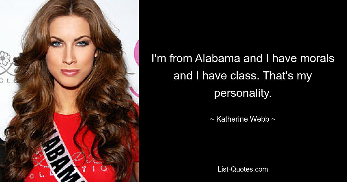 I'm from Alabama and I have morals and I have class. That's my personality. — © Katherine Webb